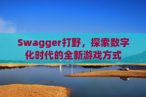 Swagger打野，探索数字化时代的全新游戏方式